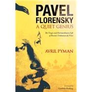 Pavel Florensky: A Quiet Genius The Tragic and Extraordinary Life of Russiaâ€™s Unknown da Vinci