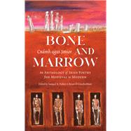 Bone and Marrow/Cnámh agus Smior An Anthology of Irish Poetry from Medieval to Modern