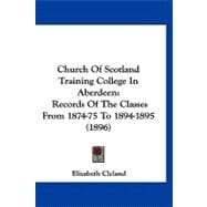 Church of Scotland Training College in Aberdeen : Records of the Classes from 1874-75 To 1894-1895 (1896)