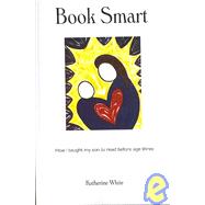 Book Smart : How I Taught My Son to Read Before Age Three