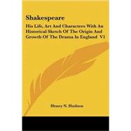 Shakespeare: His Life, Art and Characters With an Historical Sketch of the Origin and Growth of the Drama in England