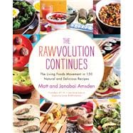 The Rawvolution Continues The Living Foods Movement in 150 Natural and Delicious Recipes