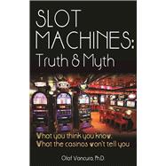 Slot Machines: Truth & Myth What You Think You Know; What the Casinos Won't Tell You