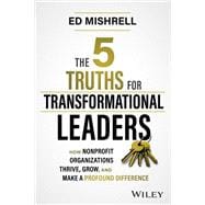The 5 Truths for Transformational Leaders How Nonprofit Organizations Thrive, Grow, and Make a Profound Difference