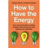 How to Have the Energy Your nine-point plan to eating smarter, improving focus and feeding your potential