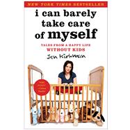 I Can Barely Take Care of Myself : Tales from a Happy Life Without Kids