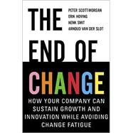 The End of Change: How Your Company Can Sustain Growth and Innovation While Avoiding Change Fatigue