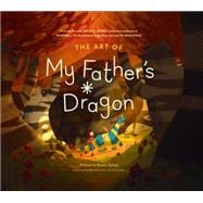 The Art of My Father's Dragon The Official Behind-the-Scenes Companion to the Film