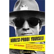 Arrest-Proof Yourself; An Ex-Cop Reveals How Easy It Is for Anyone to Get Arrested, How Even a Single Arrest Could Ruin Your Life, and What to Do If the Police Get in Your Face
