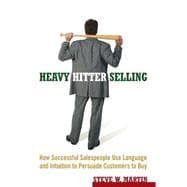 Heavy Hitter Selling How Successful Salespeople Use Language and Intuition to Persuade Customers to Buy