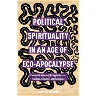 Political Spirituality in an Age of Eco-Apocalypse Communication and Struggle Across Species, Cultures, and Religions