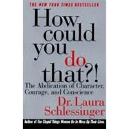 How Could You Do That?! : Abdication of Character, Courage, Consci