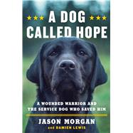 A Dog Called Hope A Wounded Warrior and the Service Dog Who Saved Him