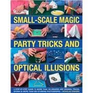 Small-Scale Magic, Party Tricks & Optical Illusions A Step-by-Step Guide to More Than 100 Amazing and Original Tricks, Shown in More Than 650 Stunning Colour Photographs