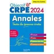 Objectif CRPE 2024 - Annales Toutes les épreuves écrites : Français-Maths-HG-Sciences et technologie