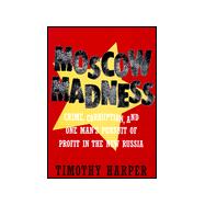 Moscow Madness: Crime, Corruption, and One Man's Pursuit of Profit in the New Russia
