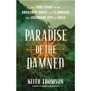 Paradise of the Damned The True Story of an Obsessive Quest for El Dorado, the Legendary City of Gold