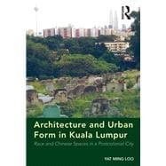 Architecture and Urban Form in Kuala Lumpur: Race and Chinese Spaces in a Postcolonial City