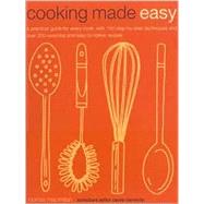 Cooking Made Easy : A Practical Guide for Every Cook, with 150 Step-By-Step Techniques and over 200 Essential and Easy-To-Follow Recipes