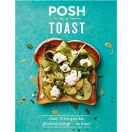 Posh Toast Over 70 Recipes for Glorious Things - On Toast