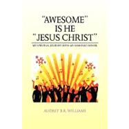 Awesome Is He, Jesus Christ: My Spiritual Journey, With My Heavenly Father