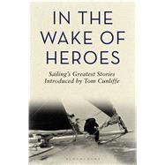 In the Wake of Heroes Sailing's greatest stories introduced by Tom Cunliffe