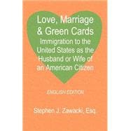 Love, Marriage and Green Cards : Immigration to the United States as the Husband or Wife of an American Citizen