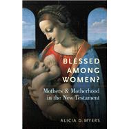 Blessed Among Women? Mothers and Motherhood in the New Testament