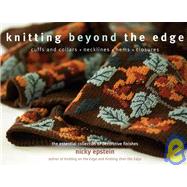 Knitting Beyond the Edge Cuffs and Collars*Necklines*Hems*Closures - The Essential Collection of Decorative Finishes