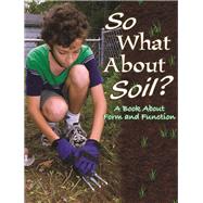 So What about Soil?: A Book about Form and Function