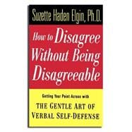How to Disagree Without Being Disagreeable Getting Your Point Across with the Gentle Art of Verbal Self-Defense