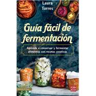 Guía fácil de fermentación Aprende a conservar y fermentar alimentos con recetas creativas
