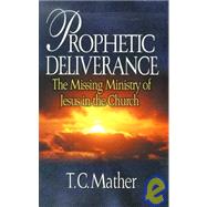 Prophetic Deliverence : The Missing Ministry of Jesus in the Church