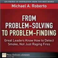 From Problem-Solving to Problem-Finding: Great Leaders Know How to Detect Smoke, Not Just Raging Fires