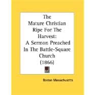 Mature Christian Ripe for the Harvest : A Sermon Preached in the Battle-Square Church (1866)