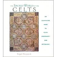 The Sacred World of the Celts: An Illustrated Guide to Celtic Spirituality and Mythology