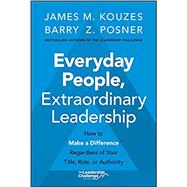 Everyday People, Extraordinary Leadership How to Make a Difference Regardless of Your Title, Role, or Authority