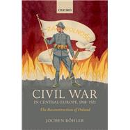 Civil War in Central Europe, 1918-1921 The Reconstruction of Poland
