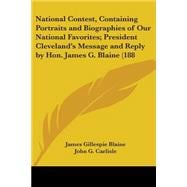 National Contest, Containing Portraits and Biographies of Our National Favorites; President Cleveland's Message and Reply by Hon James G Blaine (188