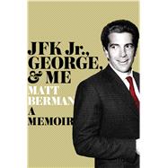 John, George, and Me : My Unlikely Friendship with JFK Jr. at America's Hottest Magazine