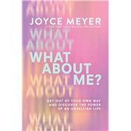 What About Me? Get Out of Your Own Way and Discover the Power of an Unselfish Life