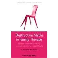 Destructive Myths in Family Therapy How to Overcome Barriers to Communication by Seeing and Saying -- A Humanistic Perspective