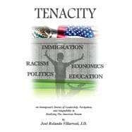 Tenacity An Immigrant’s Stories of Leadership, Navigation, and Adaptability in Realizing The American Dream