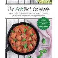 The KetoDiet Cookbook More Than 150 Delicious Low-Carb, High-Fat Recipes for Maximum Weight Loss and Improved Health -- Grain-Free, Sugar-Free, Starch-Free Recipes for your Low-Carb, Paleo, Primal, or Ketogenic Lifestyle