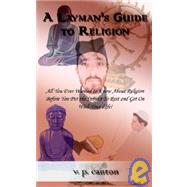 A Layman's Guide to Religion: All You Ever Wanted to Know About Religion Before You Put the Subject to Rest and Get on With Your Life