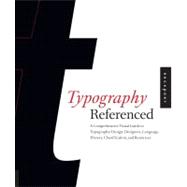 Typography, Referenced A Comprehensive Visual Guide to the Language, History, and Practice of Typography