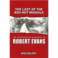 The Last of the Red Hot Moguls: The Unauthorized Biography of Robert Evans