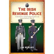 The Irish Revenue Police, 1832-1857 A complete alphabetical list, short history and genealogical guide,9781846827020