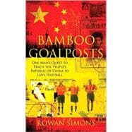 Bamboo Goalposts One Man's Quest to Teach the People's Republic of China to Love Football