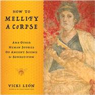 How to Mellify a Corpse And Other Human Stories of Ancient Science & Superstition